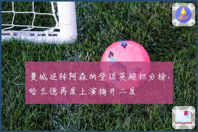 曼城逆转阿森纳登顶英超积分榜，哈兰德再度上演梅开二度