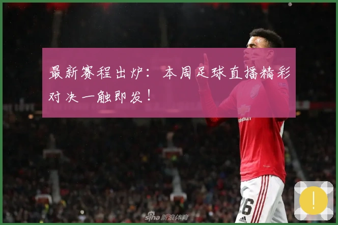 最新赛程出炉：本周足球直播精彩对决一触即发！