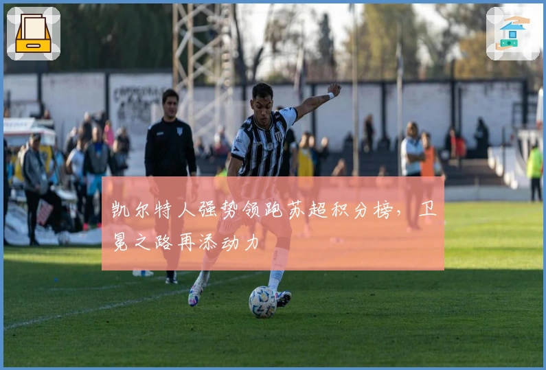 凯尔特人强势领跑苏超积分榜，卫冕之路再添动力