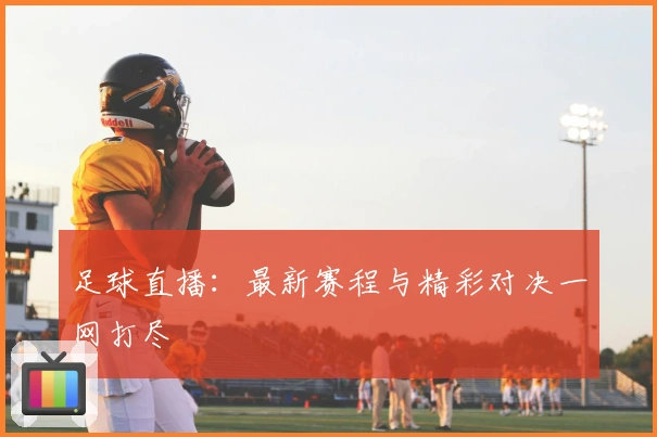 足球直播：最新赛程与精彩对决一网打尽