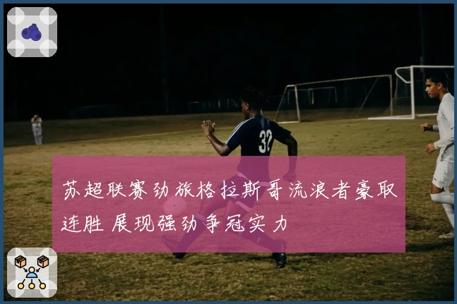 苏超联赛劲旅格拉斯哥流浪者豪取连胜 展现强劲争冠实力