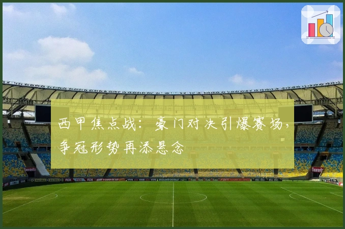 西甲焦点战：豪门对决引爆赛场，争冠形势再添悬念