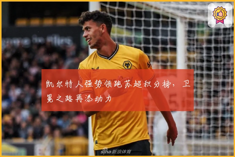 凯尔特人强势领跑苏超积分榜，卫冕之路再添动力