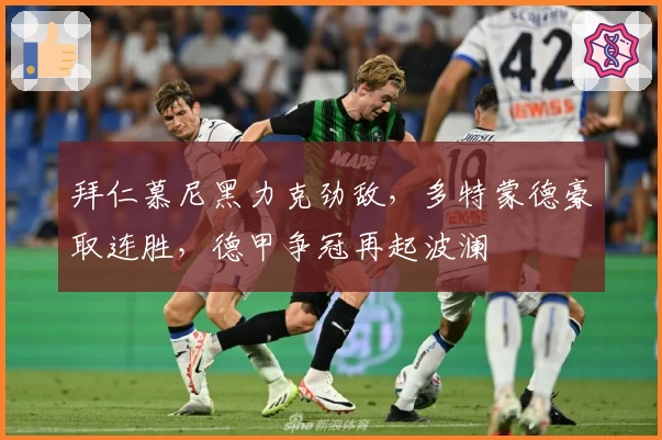 拜仁慕尼黑力克劲敌，多特蒙德豪取连胜，德甲争冠再起波澜