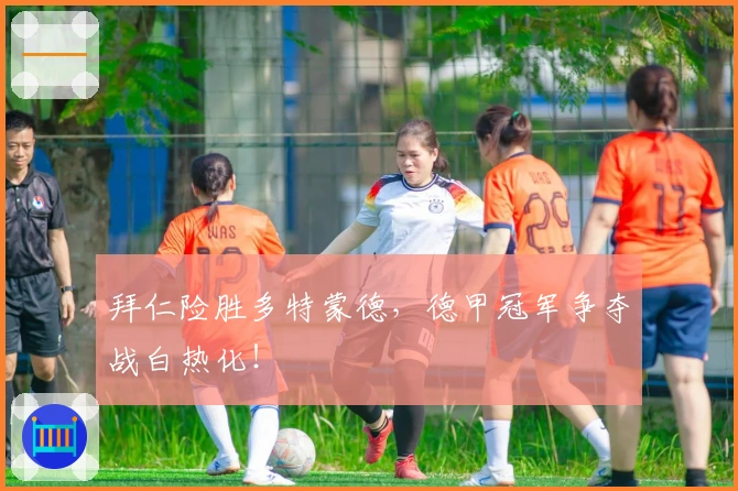 拜仁险胜多特蒙德，德甲冠军争夺战白热化！