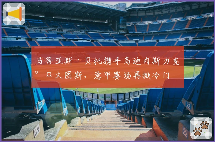 马蒂亚斯·贝托携手乌迪内斯力克尤文图斯，意甲赛场再掀冷门