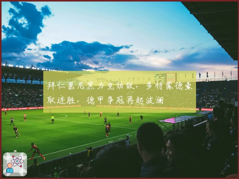 拜仁慕尼黑力克劲敌,多特蒙德豪取连胜,德甲争冠再起波澜